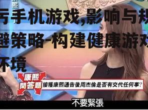 污手机游戏,影响与规避策略-构建健康游戏环境
