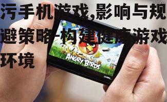 三、如何识别污手机游戏