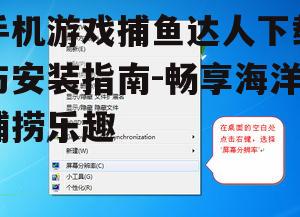 手机游戏捕鱼达人下载与安装指南-畅享海洋捕捞乐趣