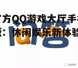 官方QQ游戏大厅手机版：休闲娱乐新体验