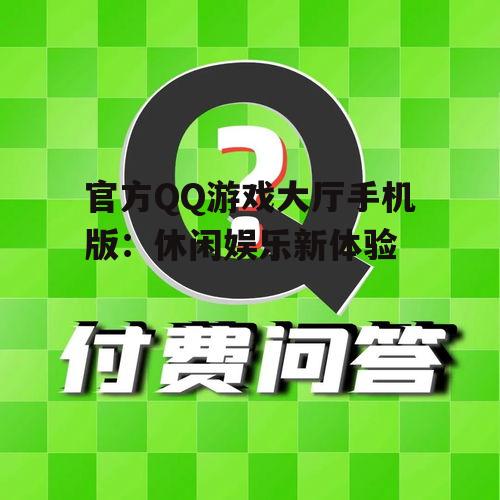 官方QQ游戏大厅手机版:休闲娱乐新体验