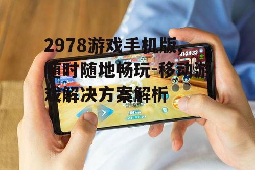 2978游戏手机版,随时随地畅玩-移动游戏解决方案解析