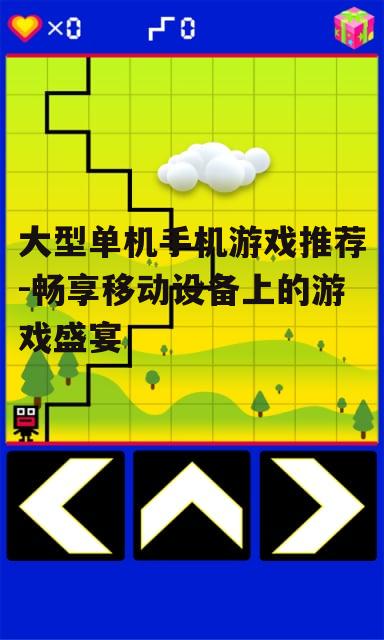 大型单机手机游戏推荐-畅享移动设备上的游戏盛宴