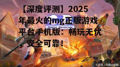 【深度评测】2025年最火的mg正版游戏平台手机版：畅玩无忧，安全可靠！