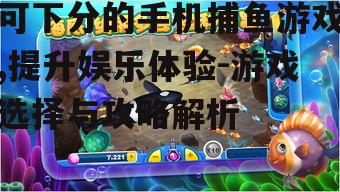 二、选择优质的可下分捕鱼游戏