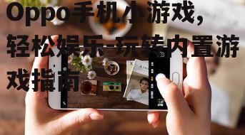 Oppo手机小游戏,轻松娱乐-玩转内置游戏指南