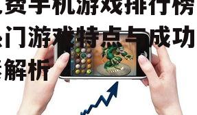 免费手机游戏排行榜，热门游戏特点与成功要素解析