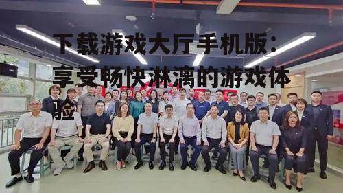 三、畅享游戏大厅手机版的精彩内容