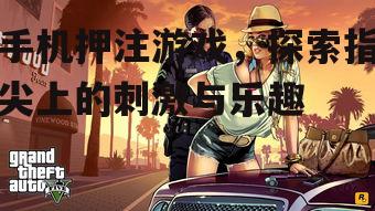 手机押注游戏，探索指尖上的刺激与乐趣
