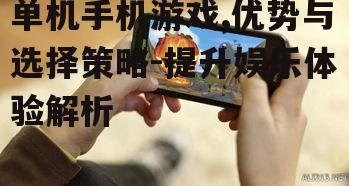 单机手机游戏,优势与选择策略-提升娱乐体验解析