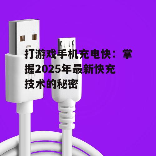 打游戏手机充电快：掌握2025年最新快充技术的秘密