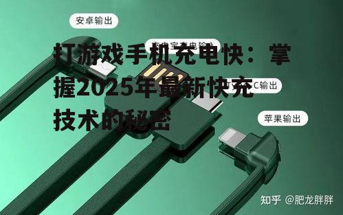 打游戏手机充电快:掌握2025年最新快充技术的秘密