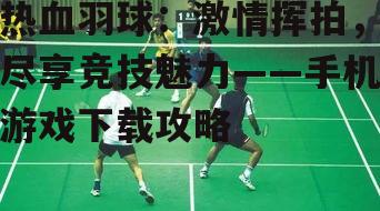 四、热血羽球游戏技巧