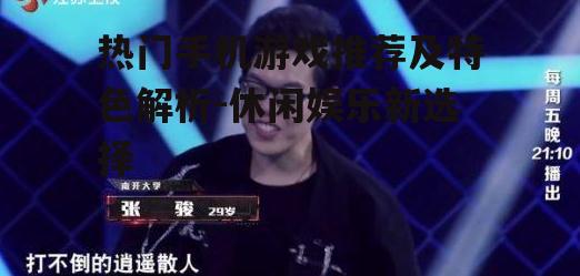 热门手机游戏推荐及特色解析-休闲娱乐新选择