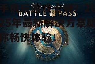 手机玩游戏卡顿?2025年最新解决方案助你畅快体验!