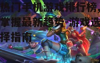 三、如何选择适合自己的热门游戏