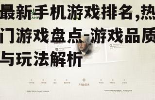 最新手机游戏排名,热门游戏盘点-游戏品质与玩法解析