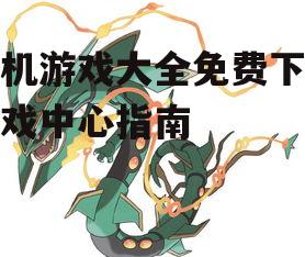手机游戏大全免费下载游戏中心指南