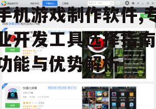 手机游戏制作软件,专业开发工具选择指南-功能与优势解析