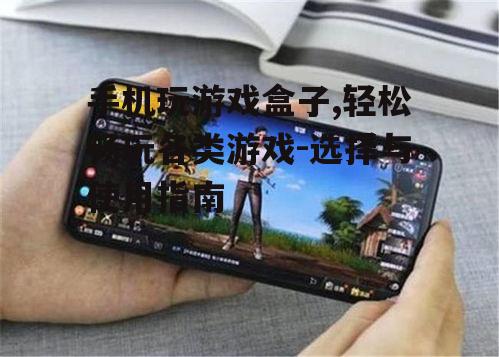二、如何选择合适的手机玩游戏盒子