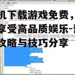 手机下载游戏免费，轻松享受高品质娱乐-详细攻略与技巧分享