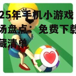 2025年手机小游戏市场盘点：免费下载的宝藏清单