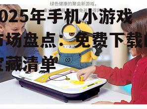 2025年手机小游戏市场盘点:免费下载的宝藏清单