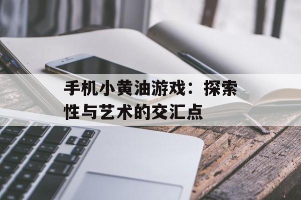 手机小黄油游戏：探索性与艺术的交汇点