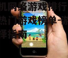 手机网络游戏排行,最新热门游戏榜单-游戏选择指南