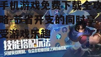 手机游戏免费下载全攻略-节省开支的同时享受游戏乐趣