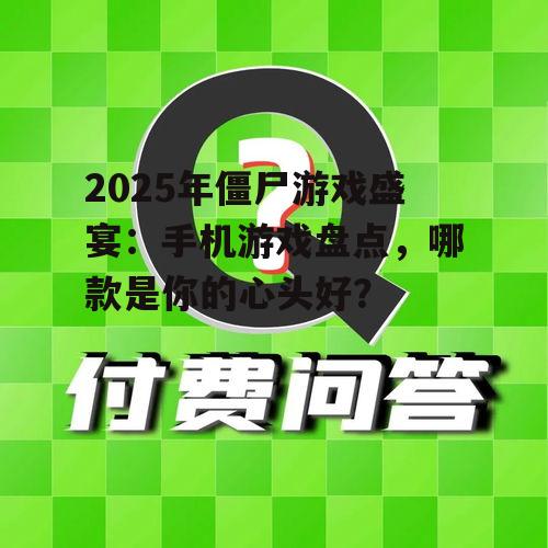 2025年僵尸游戏盛宴:手机游戏盘点,哪款是你的心头好?