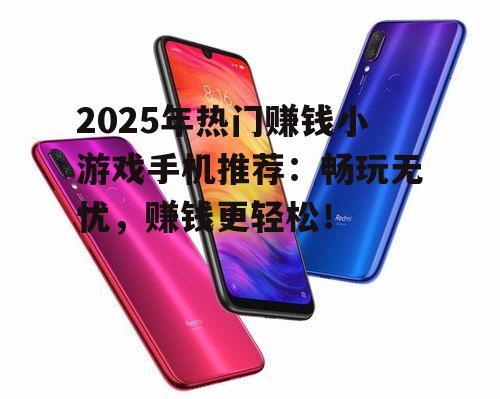 2025年热门赚钱小游戏手机推荐：畅玩无忧，赚钱更轻松！