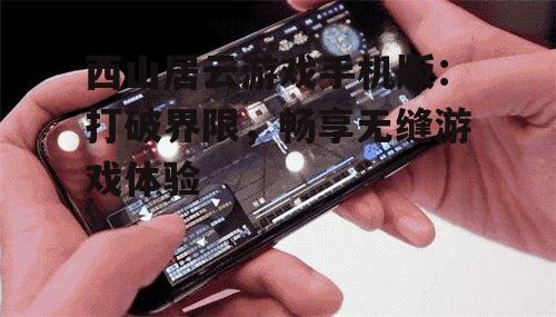 二、西山居云游戏手机版的特点
