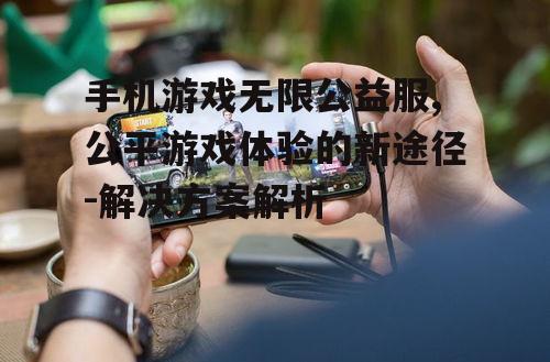 四、手机游戏无限公益服的潜在风险