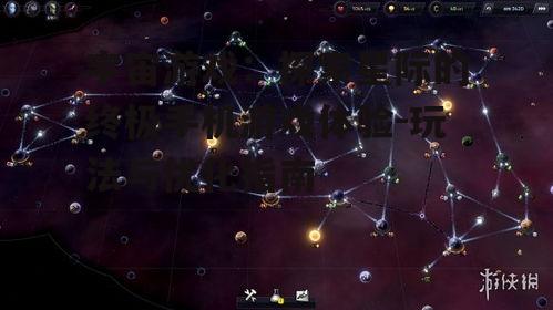 宇宙游戏：探索星际的终极手机游戏体验-玩法与优化指南