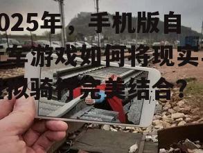 2025年，手机版自行车游戏如何将现实与虚拟骑行完美结合？