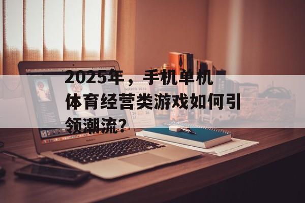 2025年，手机单机体育经营类游戏如何引领潮流？