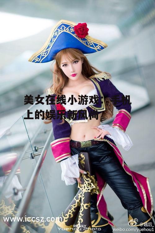 美女在线小游戏：手机上的娱乐新风尚