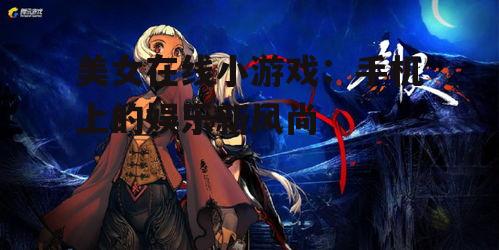 四、美女在线小游戏的未来发展