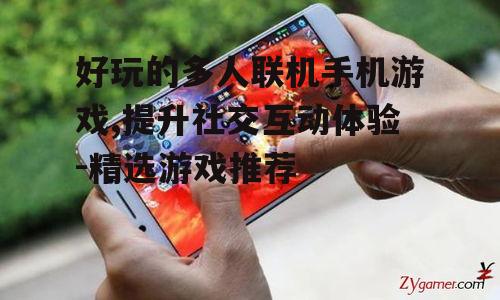 好玩的多人联机手机游戏,提升社交互动体验-精选游戏推荐