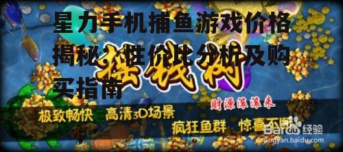 星力手机捕鱼游戏价格揭秘：性价比分析及购买指南