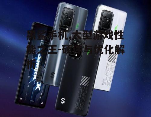 黑鲨手机,大型游戏性能之王-硬件与优化解析