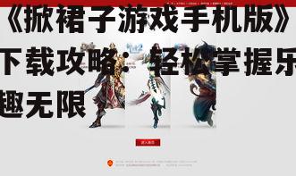 《掀裙子游戏手机版》下载攻略：轻松掌握乐趣无限