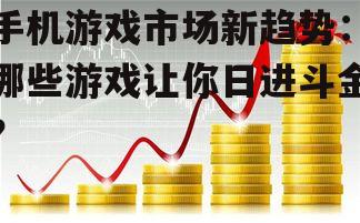 手机游戏市场新趋势：哪些游戏让你日进斗金？