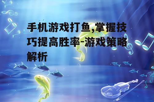 三、掌握捕鱼技巧与策略