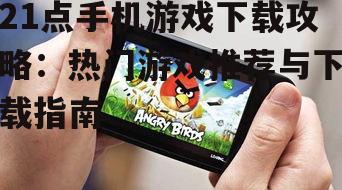 21点手机游戏下载攻略：热门游戏推荐与下载指南