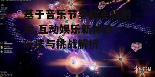 基于音乐节奏的手机游戏,互动娱乐新体验-玩法与挑战解析