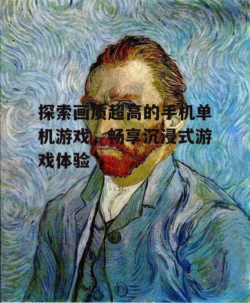 探索画质超高的手机单机游戏，畅享沉浸式游戏体验