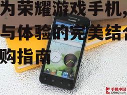 华为荣耀游戏手机,性能与体验的完美结合-选购指南