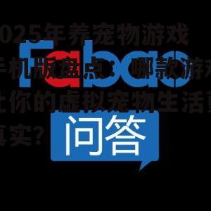 2025年养宠物游戏手机版盘点:哪款游戏让你的虚拟宠物生活更真实?